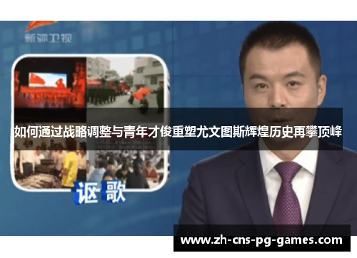 如何通过战略调整与青年才俊重塑尤文图斯辉煌历史再攀顶峰
