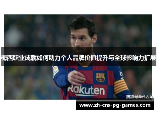 梅西职业成就如何助力个人品牌价值提升与全球影响力扩展
