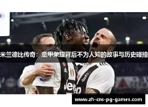 米兰德比传奇：意甲荣耀背后不为人知的故事与历史碰撞