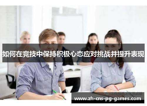 如何在竞技中保持积极心态应对挑战并提升表现