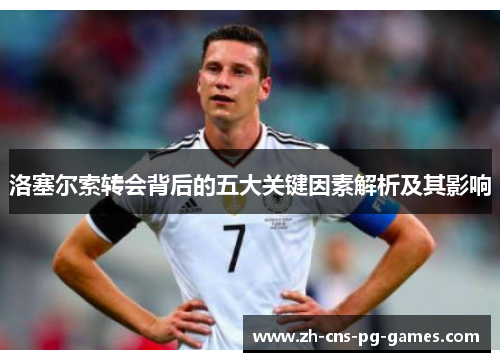 洛塞尔索转会背后的五大关键因素解析及其影响