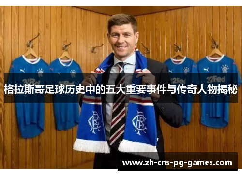 格拉斯哥足球历史中的五大重要事件与传奇人物揭秘