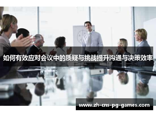 如何有效应对会议中的质疑与挑战提升沟通与决策效率