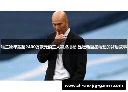 哈兰德年薪超2400万欧元的三大亮点揭秘 足坛新巨星崛起的背后故事