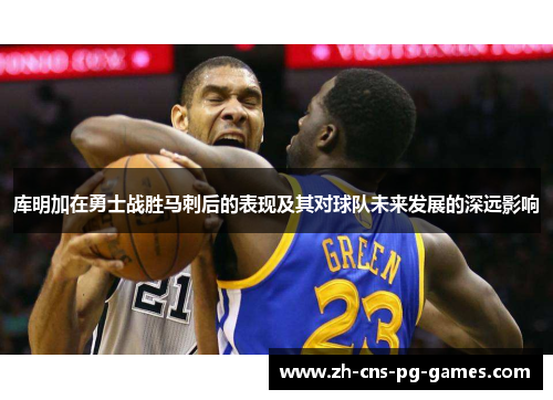 库明加在勇士战胜马刺后的表现及其对球队未来发展的深远影响