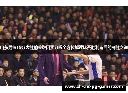 山东男篮19分大胜的关键因素分析全方位解读比赛胜利背后的制胜之道