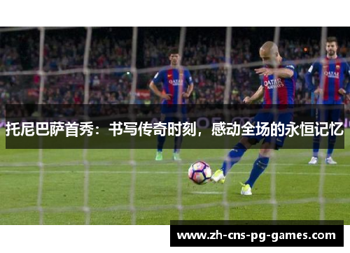 托尼巴萨首秀：书写传奇时刻，感动全场的永恒记忆