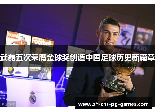 武磊五次荣膺金球奖创造中国足球历史新篇章