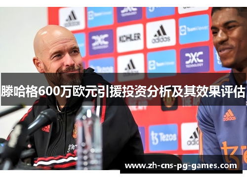 滕哈格600万欧元引援投资分析及其效果评估
