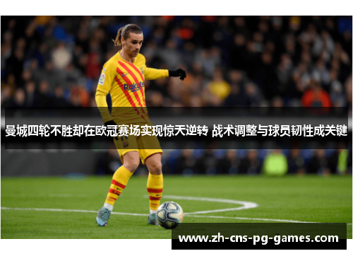 曼城四轮不胜却在欧冠赛场实现惊天逆转 战术调整与球员韧性成关键