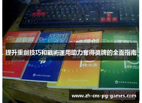 提升重劍技巧和戰術運用助力奪得獎牌的全面指南