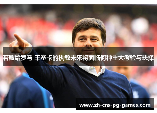 若败给罗马 丰塞卡的执教未来将面临何种重大考验与抉择