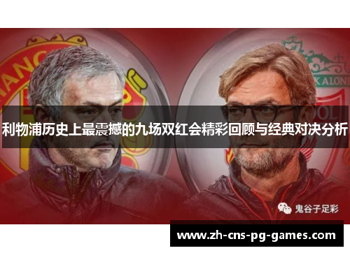 利物浦历史上最震撼的九场双红会精彩回顾与经典对决分析