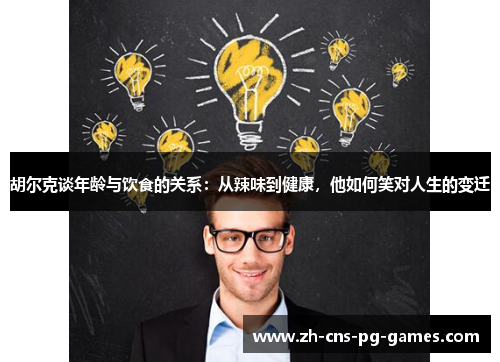 胡尔克谈年龄与饮食的关系：从辣味到健康，他如何笑对人生的变迁