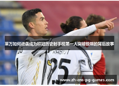 莱万如何逆袭成为欧冠历史射手榜第一人突破极限的背后故事