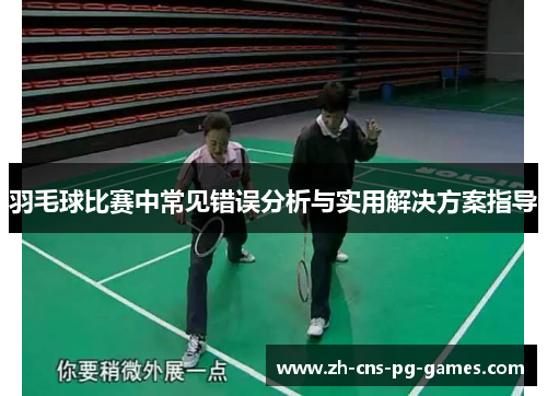羽毛球比赛中常见错误分析与实用解决方案指导