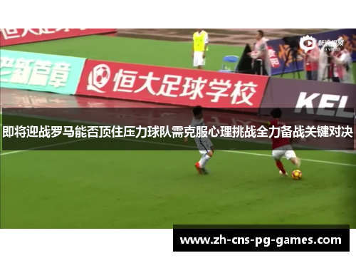 即将迎战罗马能否顶住压力球队需克服心理挑战全力备战关键对决