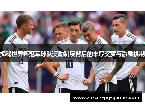 揭秘世界杯冠军球队奖励制度背后的丰厚奖赏与激励机制