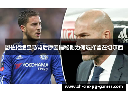 恩佐拒绝皇马背后原因揭秘他为何选择留在切尔西