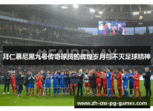 拜仁慕尼黑九号传奇球员的辉煌岁月与不灭足球精神