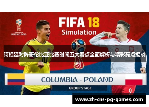 阿根廷对阵哥伦比亚比赛时间五大看点全面解析与精彩亮点揭晓