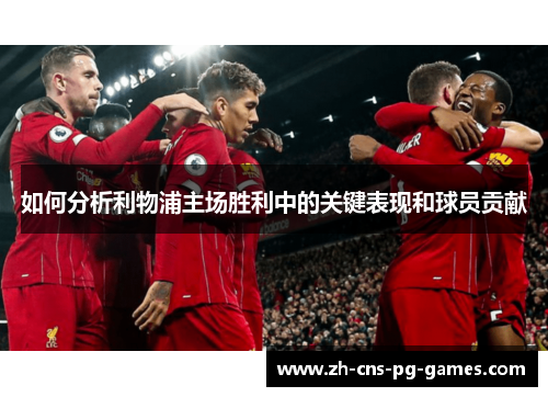 如何分析利物浦主场胜利中的关键表现和球员贡献