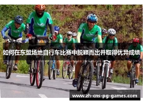 如何在东盟场地自行车比赛中脱颖而出并取得优异成绩