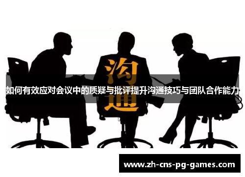 如何有效应对会议中的质疑与批评提升沟通技巧与团队合作能力