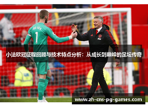 小法欧冠征程回顾与技术特点分析：从成长到巅峰的足坛传奇