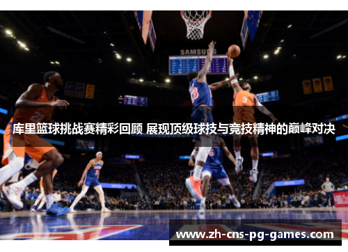 库里篮球挑战赛精彩回顾 展现顶级球技与竞技精神的巅峰对决