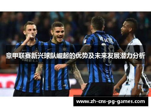 意甲联赛新兴球队崛起的优势及未来发展潜力分析