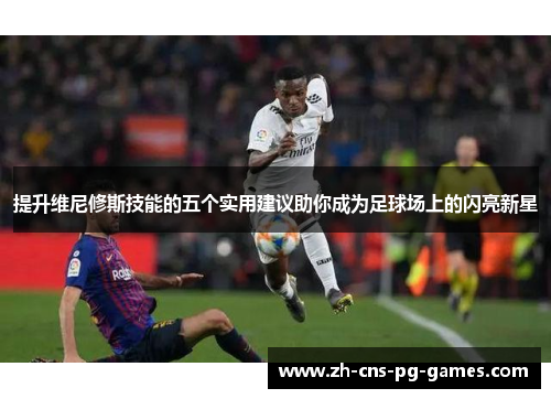 提升维尼修斯技能的五个实用建议助你成为足球场上的闪亮新星