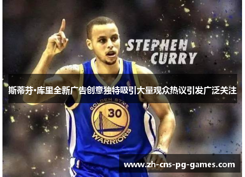 斯蒂芬·库里全新广告创意独特吸引大量观众热议引发广泛关注