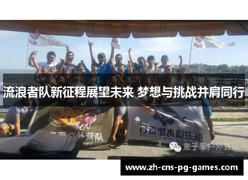 流浪者队新征程展望未来 梦想与挑战并肩同行
