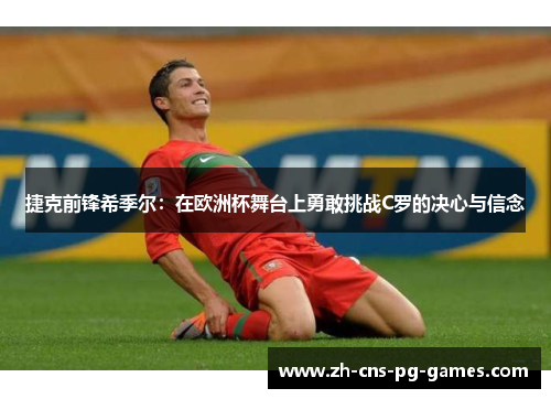 捷克前锋希季尔：在欧洲杯舞台上勇敢挑战C罗的决心与信念