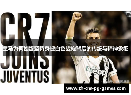 皇马为何始终坚持身披白色战袍背后的传统与精神象征