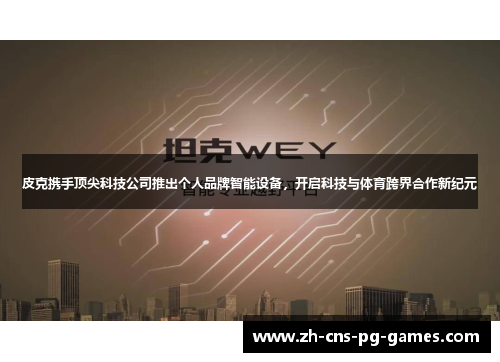 皮克携手顶尖科技公司推出个人品牌智能设备，开启科技与体育跨界合作新纪元