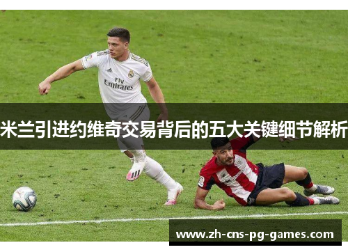 米兰引进约维奇交易背后的五大关键细节解析