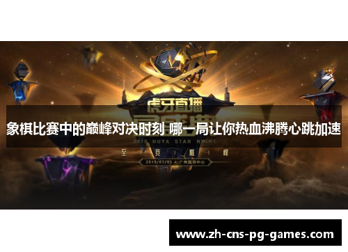 象棋比赛中的巅峰对决时刻 哪一局让你热血沸腾心跳加速 象棋比赛中的巅峰对决时刻 哪一局让你热血沸腾心跳加速