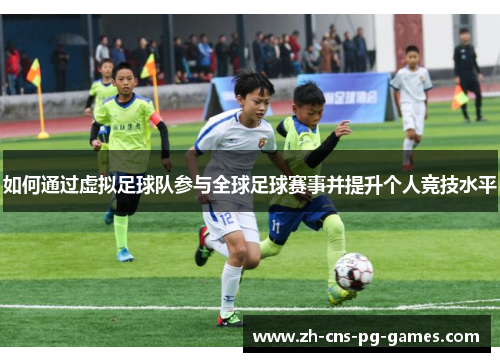 如何通过虚拟足球队参与全球足球赛事并提升个人竞技水平 如何通过虚拟足球队参与全球足球赛事并提升个人竞技水平