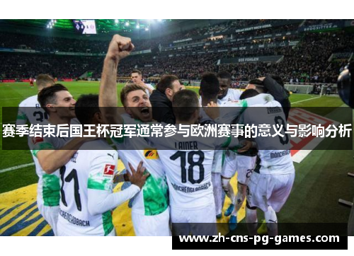 赛季结束后国王杯冠军通常参与欧洲赛事的意义与影响分析 赛季结束后国王杯冠军通常参与欧洲赛事的意义与影响分析