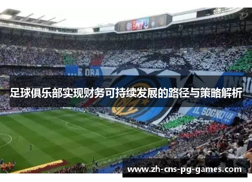 足球俱乐部实现财务可持续发展的路径与策略解析 足球俱乐部实现财务可持续发展的路径与策略解析