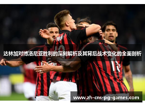 达林加对博洛尼亚胜利的深刻解析及其背后战术变化的全面剖析