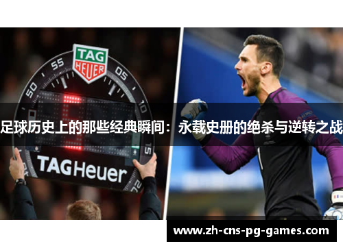 足球历史上的那些经典瞬间:永载史册的绝杀与逆转之战 足球历史上的那些经典瞬间:永载史册的绝杀与逆转之战