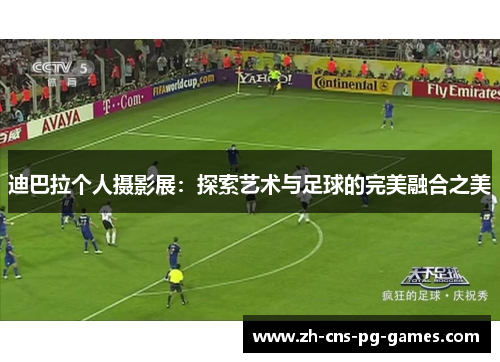 迪巴拉个人摄影展:探索艺术与足球的完美融合之美 迪巴拉个人摄影展:探索艺术与足球的完美融合之美