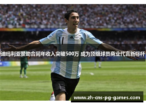 迪玛利亚赞助合同年收入突破500万 成为顶级球员商业代言新标杆 迪玛利亚赞助合同年收入突破500万 成为顶级球员商业代言新标杆