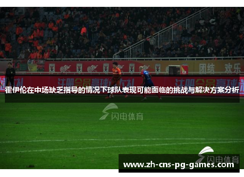 霍伊伦在中场缺乏指导的情况下球队表现可能面临的挑战与解决方案分析