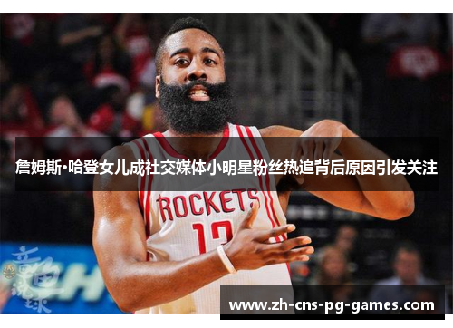 詹姆斯·哈登女儿成社交媒体小明星粉丝热追背后原因引发关注