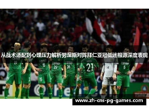 从战术适配到心理压力解析努涅斯对阵拜仁亚冠低迷根源深度表现