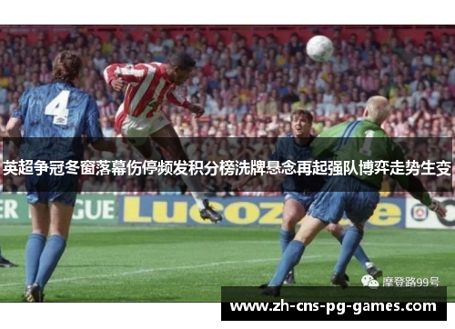 英超争冠冬窗落幕伤停频发积分榜洗牌悬念再起强队博弈走势生变